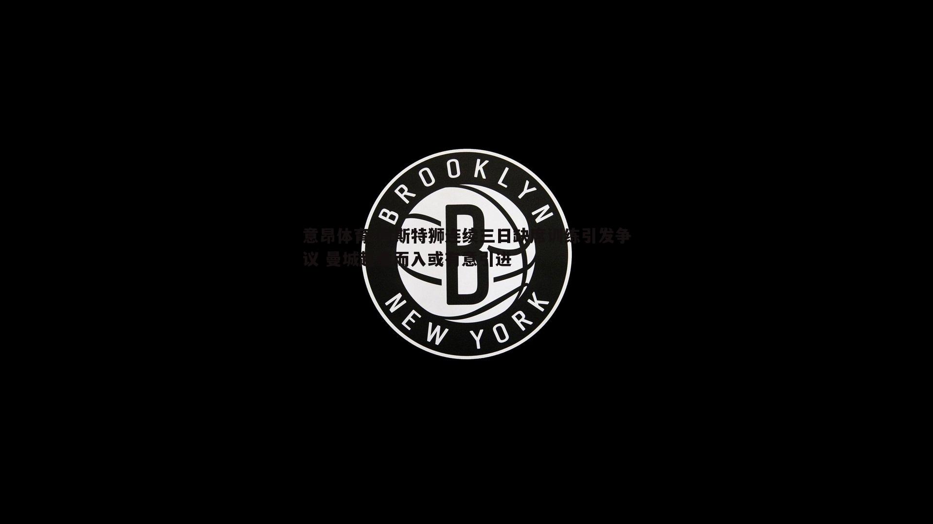 意昂体育-阿斯特狮连续三日缺席训练引发争议 曼城趁虚而入或有意引进