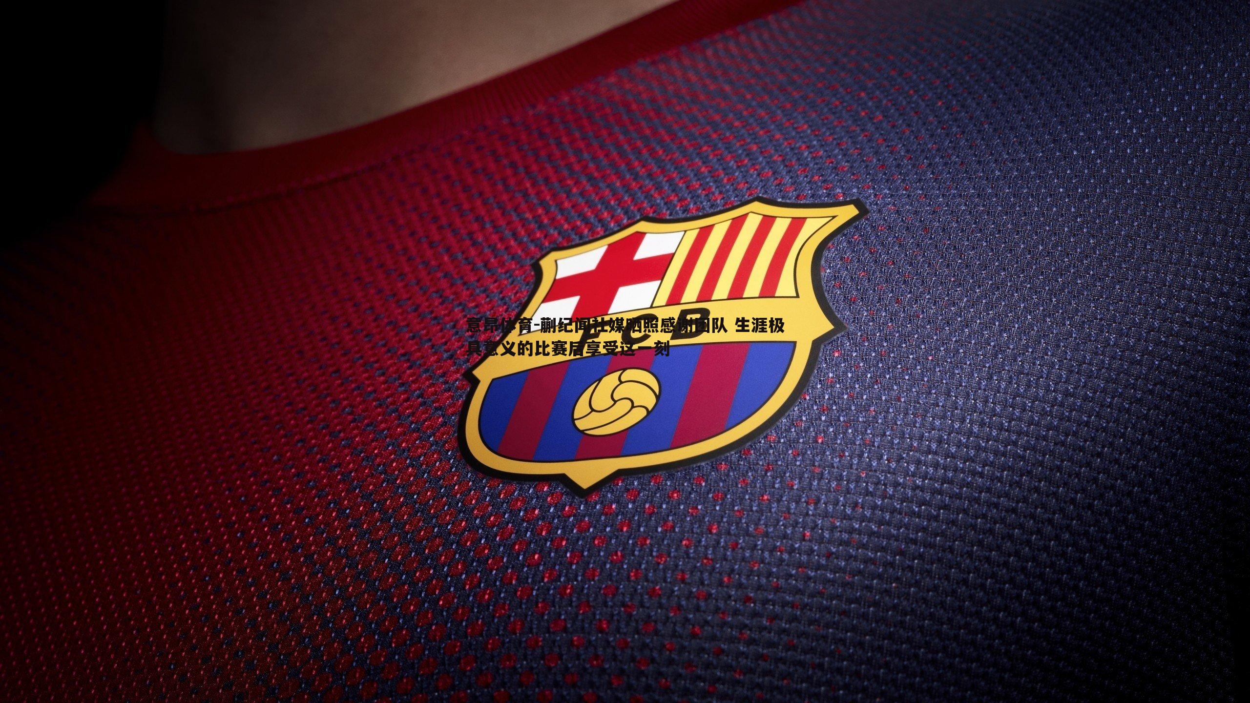 意昂体育-蒯纪闻社媒晒照感谢团队 生涯极具意义的比赛后享受这一刻