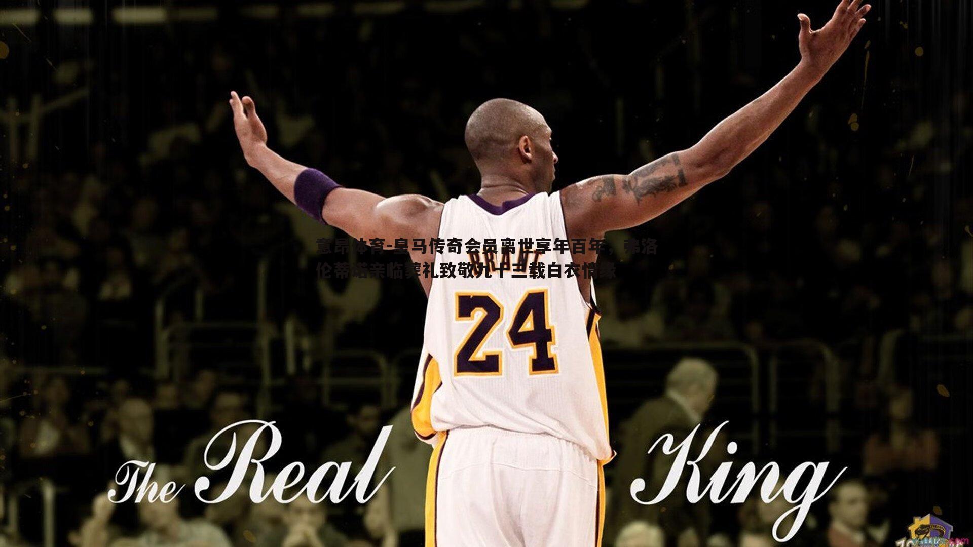 意昂体育-皇马传奇会员离世享年百年，弗洛伦蒂诺亲临葬礼致敬九十三载白衣情缘